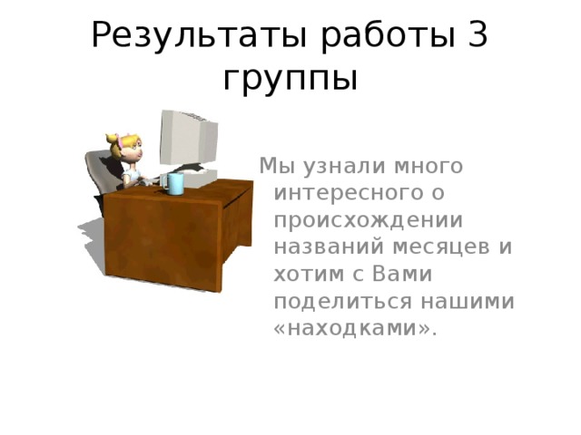 Результаты работы 3 группы  Мы узнали много интересного о происхождении названий месяцев и хотим с Вами поделиться нашими «находками».