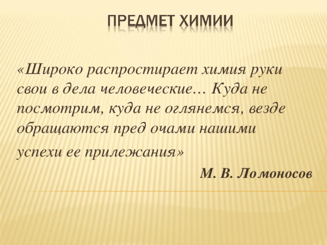 «Широко распростирает химия руки свои в дела человеческие… Куда не посмотрим, куда не оглянемся, везде обращаются пред очами нашими успехи ее прилежания» М. В. Ломоносов