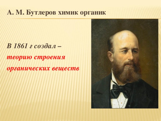 А. М. Бутлеров химик органик   В 1861 г создал – теорию строения органических веществ