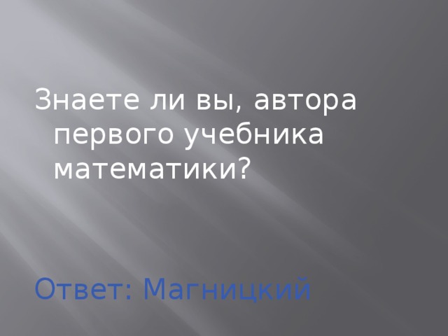 Знаете ли вы, автора первого учебника математики? Ответ: Магницкий