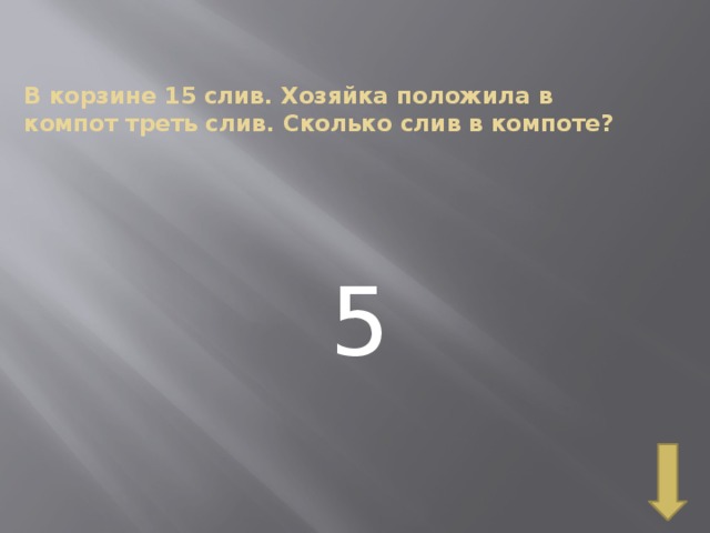 В корзине 15 слив. Хозяйка положила в компот треть слив. Сколько слив в компоте?   5