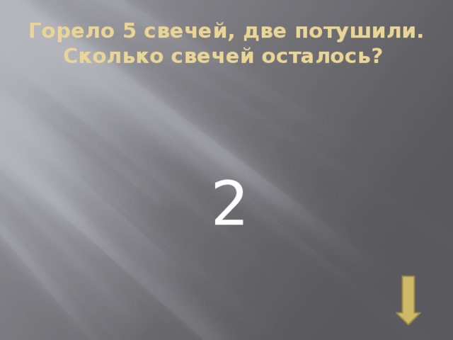 Горело 5 свечей, две потушили. Сколько свечей осталось? 2