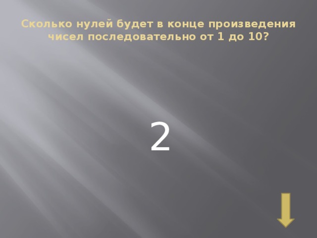 Сколько нулей будет в конце произведения чисел последовательно от 1 до 10? 2