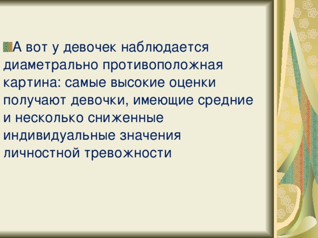 А вот у девочек наблюдается диаметрально противоположная картина: самые высокие оценки получают девочки, имеющие средние и несколько сниженные индивидуальные значения личностной тревожности  