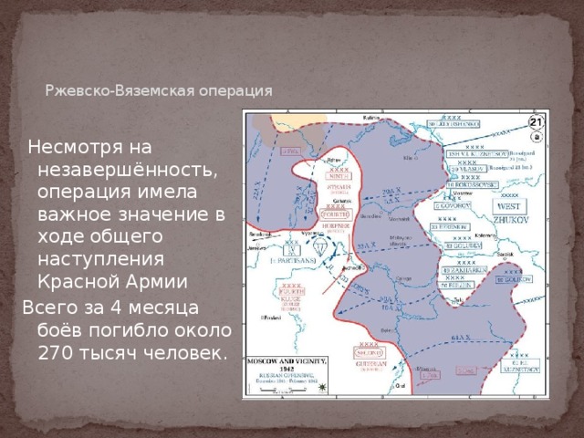 Ржевско-Вяземская операция     Несмотря на незавершённость, операция имела важное значение в ходе общего наступления Красной Армии Всего за 4 месяца боёв погибло около 270 тысяч человек.