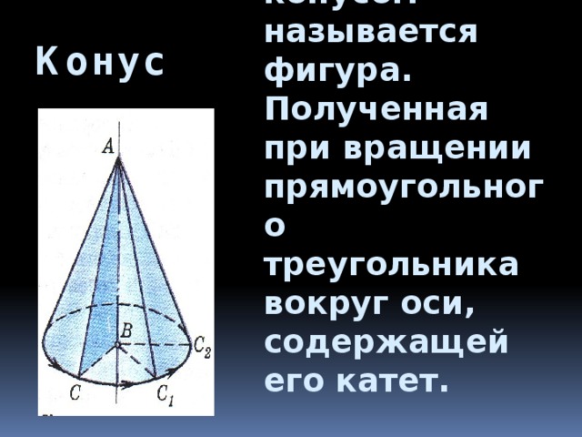 Прямым круговым конусом называется фигура. Полученная при вращении прямоугольного треугольника вокруг оси, содержащей его катет.