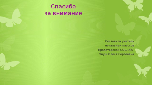 Спасибо за внимание Составила учитель  начальных классов  Пролетарской СОШ №6 Януш Олеся Сергеевна