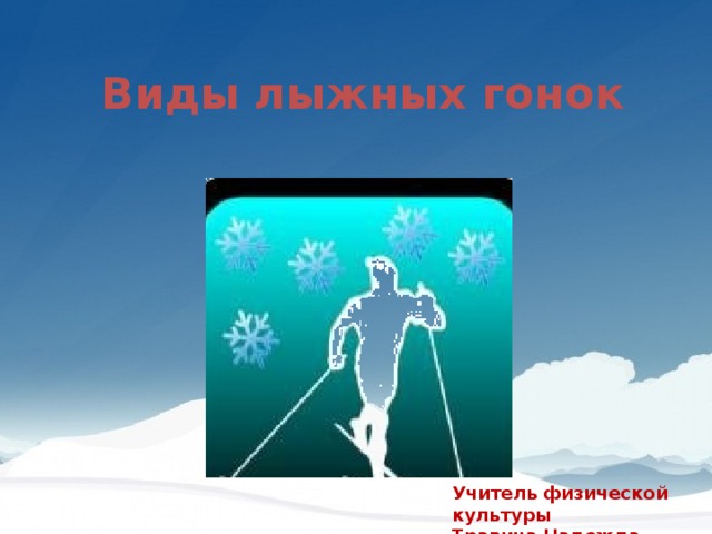 Виды лыжных гонок   Учитель физической культуры Травина Надежда Юрьевна