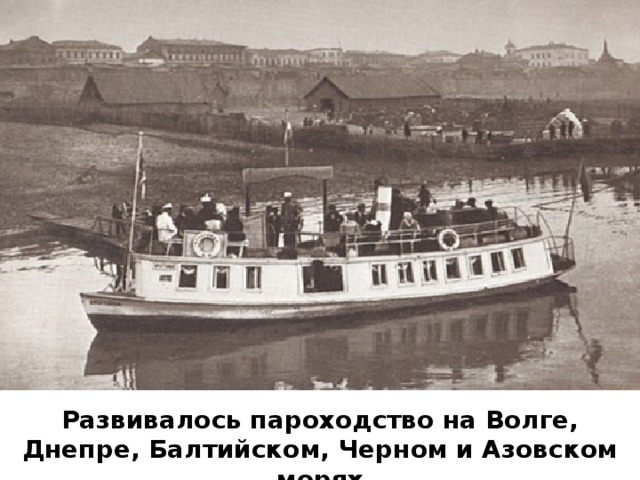 Развивалось пароходство на Волге, Днепре, Балтийском, Черном и Азовском морях