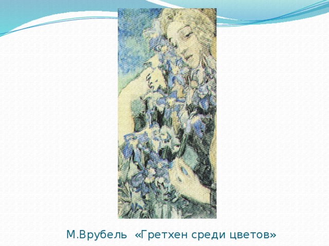 М.Врубель «Гретхен среди цветов»