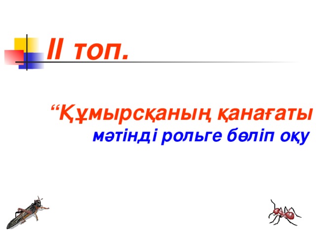 ІІ топ.    “ Құмырсқаның қанағаты”  мәтінді рольге бөліп оқу