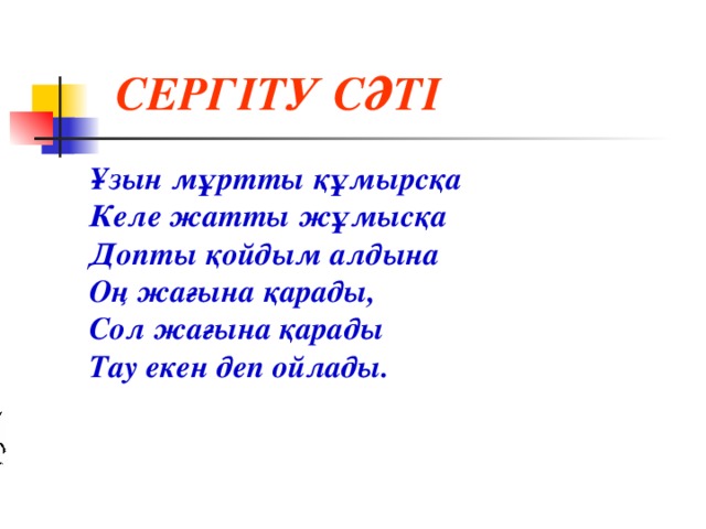 СЕРГІТУ СӘТІ  Ұзын мұртты құмырсқа Келе жатты жұмысқа Допты қойдым алдына Оң жағына қарады, Сол жағына қарады Тау екен деп ойлады.