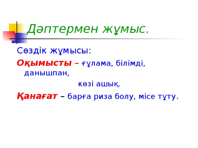 Дәптермен жұмыс. Сөздік жұмысы: Оқымысты –  ғұлама, білімді, данышпан,  көзі ашық. Қанағат – барға риза болу, місе тұту .