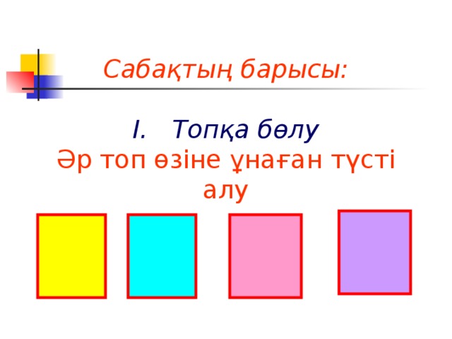 Сабақтың барысы:  І. Топқа бөлу Әр топ өзіне ұнаған түсті алу