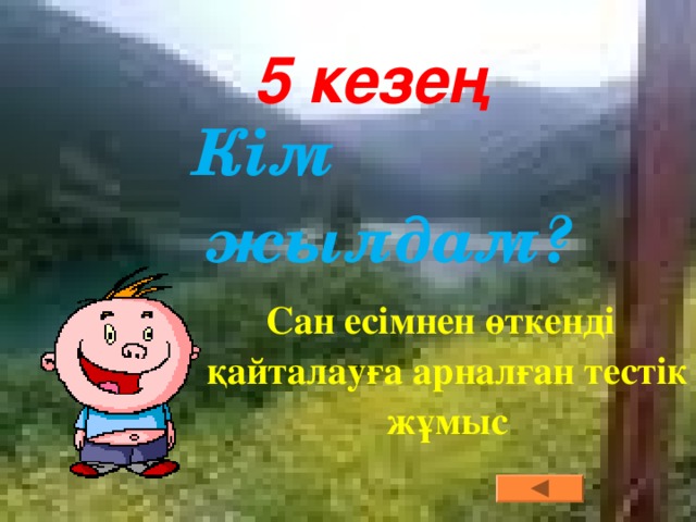 5 кезең 5 кезең 5 кезең 5 кезең 5 кезең Кім жылдам? Кім жылдам? Кім жылдам? Кім жылдам? Кім жылдам? Сан есімнен өткенді қайталауға арналған тестік жұмыс