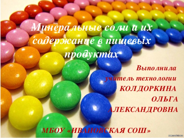 Минеральные соли и их содержание в пищевых продуктах Выполнила учитель технологии КОЛДОРКИНА ОЛЬГА  АЛЕКСАНДРОВНА  МБОУ «ИВАНОВСКАЯ СОШ»