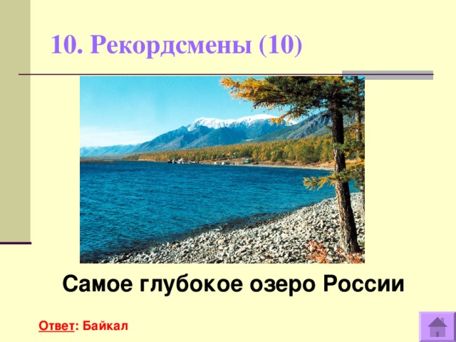 10. Рекордсмены (10)   Самое глубокое озеро России  Ответ : Байкал