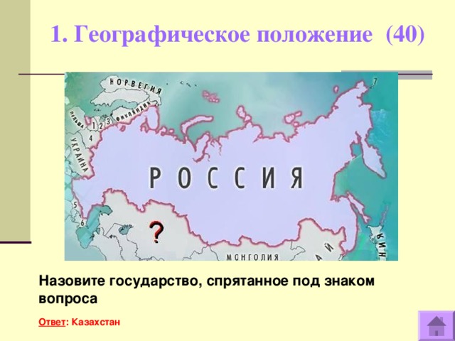 1. Географическое положение (40)   Назовите государство, спрятанное под знаком вопроса  Ответ : Казахстан