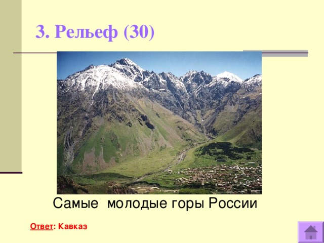 3. Рельеф (30)   Самые молодые горы России  Ответ : Кавказ
