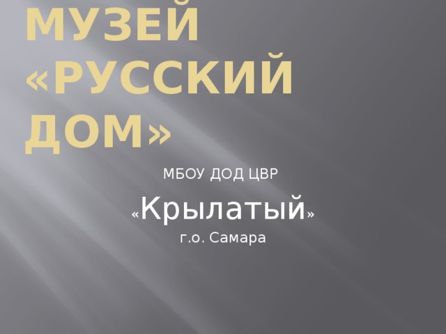 Музей «Русский дом» МБОУ ДОД ЦВР « Крылатый » г.о. Самара