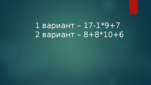 1 вариант – 17-1*9+7 2 вариант – 8+8*10+6