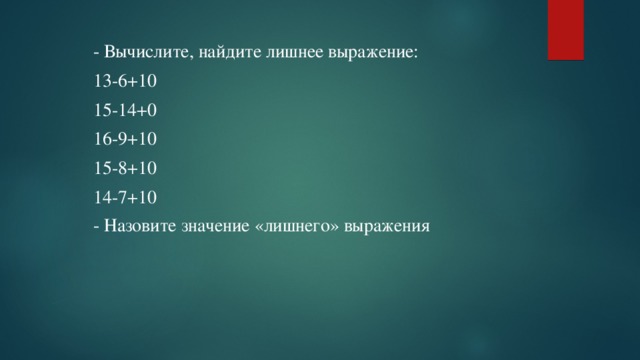 - Вычислите, найдите лишнее выражение: 13-6+10 15-14+0 16-9+10 15-8+10 14-7+10 - Назовите значение «лишнего» выражения