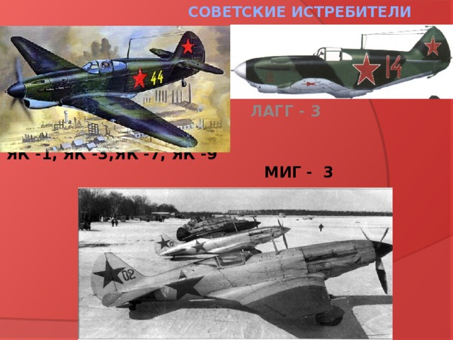Советские истребители      ЛАГГ - 3  ЯК -1, ЯК -3,ЯК -7, ЯК -9 МИГ - 3