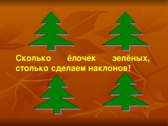 Сколько ёлочек зелёных, столько сделаем наклонов!