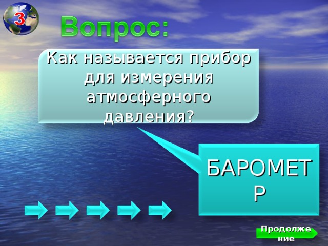 Как называется прибор для измерения атмосферного давления? БАРОМЕТР Продолжение