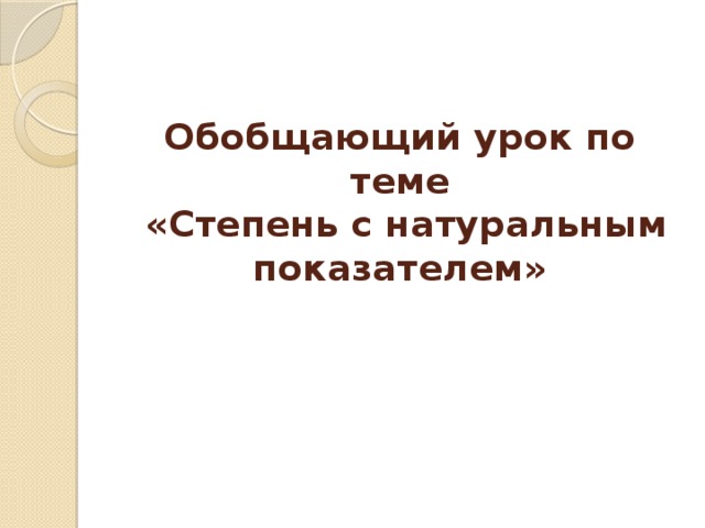 Обобщающий урок по теме  «Степень с натуральным показателем»     