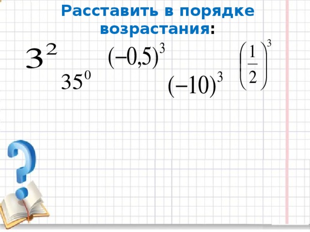 Расставь в порядке возрастания. Расставить в порядке возрастания. Степени в порядке возрастания.