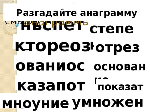 Разгадайте анаграммы Исключите слово лишнее по смыслу Разгадайте анаграмму ньспете степень ктореоз отрезок ованиосне основание казапотель показатель умножение мноуниеже