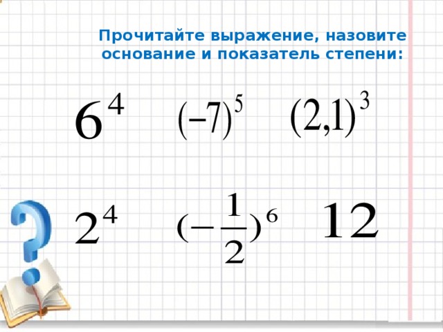 Прочитайте выражение, назовите основание и показатель степени: