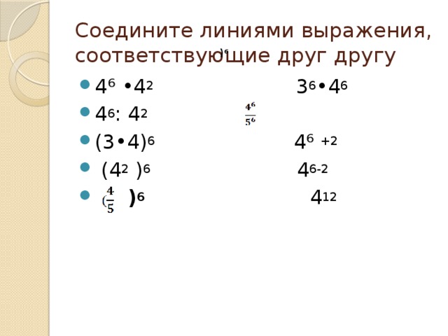 Соедините линиями выражения, соответствующие друг другу ) 6 4⁶ •4 2 3 6 •4 6 4 6 : 4 2 (3•4) 6 4⁶ +2  (4 2 ) 6 4 6-2  ) 6  4 12