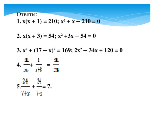 Ответы: х(х + 1) = 210; х 2  + х ─ 210 = 0  2. х(х + 3) = 54; х 2  +3х ─ 54 = 0 3.  х 2  + (17 ─ х) 2  = 169; 2х 2  ─ 34х + 120 = 0   +    =  5 .   +    = 7.