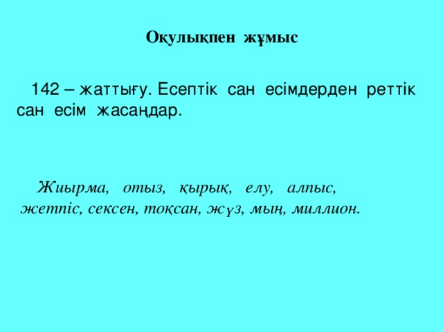 Оқулықпен жұмыс  142 – жаттығу. Есептік сан есімдерден реттік сан есім жасаңдар.  Жиырма, отыз, қырық, елу, алпыс, жетпіс, сексен, тоқсан, жүз, мың, миллион.