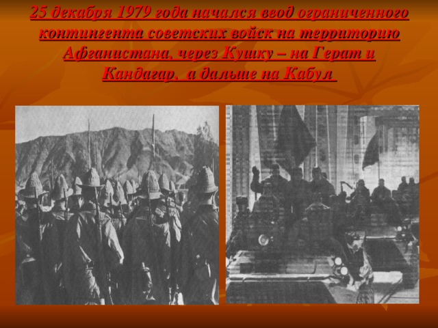 25 декабря 1979 года начался ввод ограниченного контингента советских войск на территорию Афганистана, через Кушку – на Герат и Кандагар, а дальше на Кабул