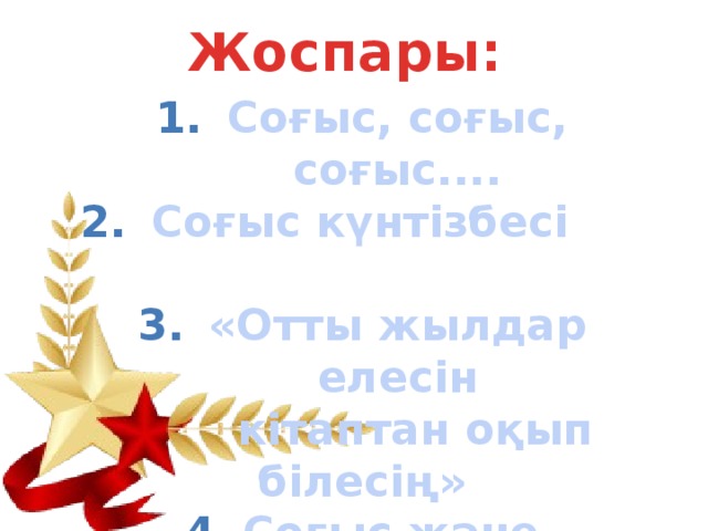 Жоспары: Соғыс, соғыс, соғыс.... Соғыс күнтізбесі «Отты жылдар елесін  кітаптан оқып білесің» Соғыс және балалық Ұлы Жеңіске – ұлы үлес Қорытынды