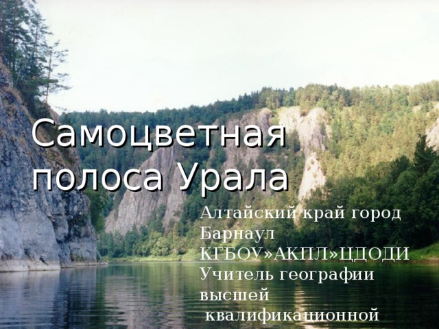 Самоцветная полоса Урала Алтайский край город Барнаул КГБОУ»АКПЛ»ЦДОДИ Учитель географии высшей  квалификационной  категории Чугунова О.В.