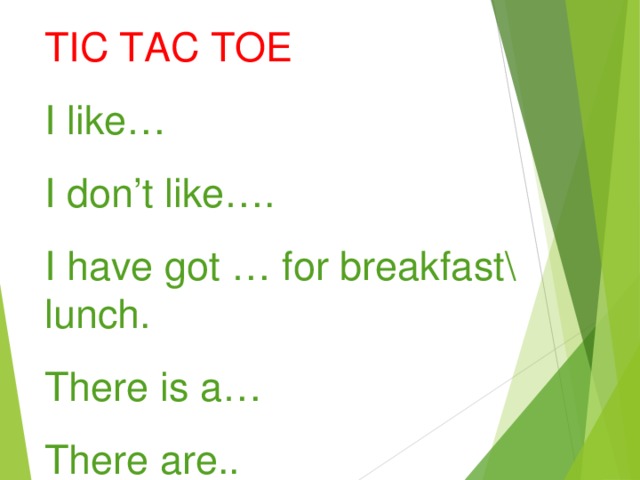 TIC TAC TOE I like… I don’t like…. I have got … for breakfast\ lunch. There is a… There are..