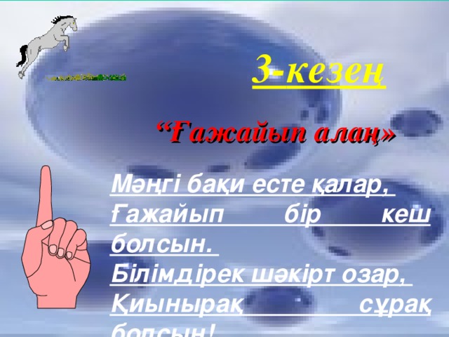 3- кезең “ Ғажайып алаң» Мәңгі бақи есте қалар, Ғажайып бір кеш болсын. Білімдірек шәкірт озар, Қиынырақ сұрақ болсын!