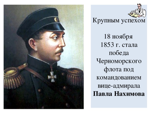 Крупным успехом  18 ноября  1853 г. стала победа Черноморского флота под командованием  вице-адмирала Павла Нахимова