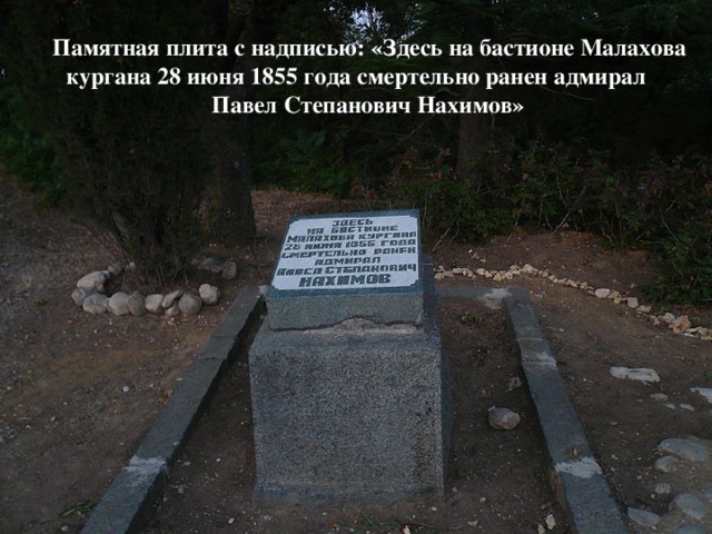 Памятная плита с надписью: «Здесь на бастионе Малахова  кургана 28 июня 1855 года смертельно ранен адмирал  Павел Степанович Нахимов»