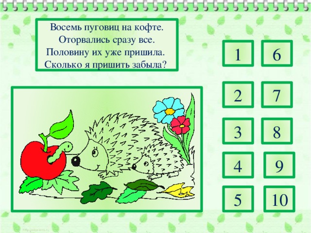 Восемь пуговиц на кофте.  Оторвались сразу все. Половину их уже пришила. Сколько я пришить забыла? 1 6 2 7 3 8 4 9 5 10