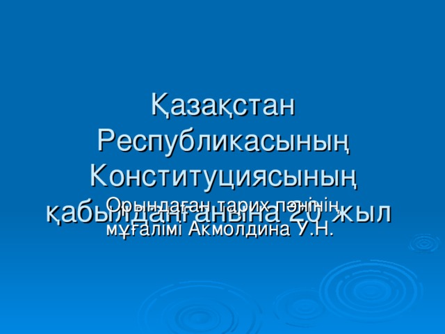 Қазақстан Республикасының Конституциясының қабылданғанына 20 жыл Орындаған тарих пәнінің мұғалімі Акмолдина У.Н.