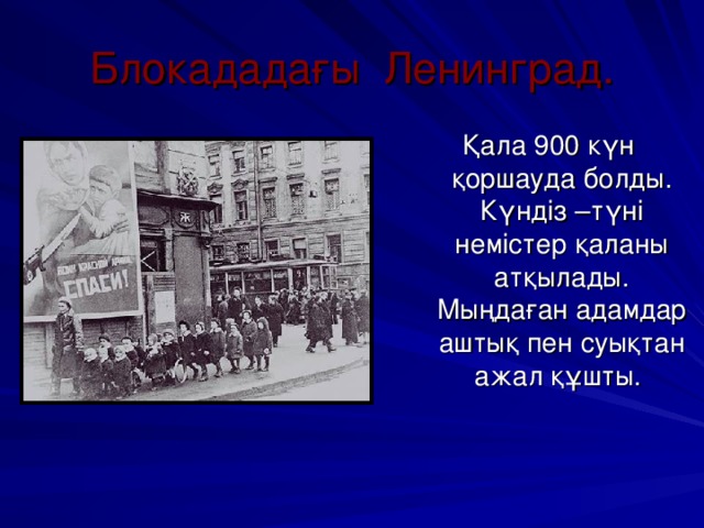 Блокададағы Ленинград. Қала 900 күн қоршауда болды. Күндіз –түні немістер қаланы атқылады. Мыңдаған адамдар аштық пен суықтан ажал құшты.