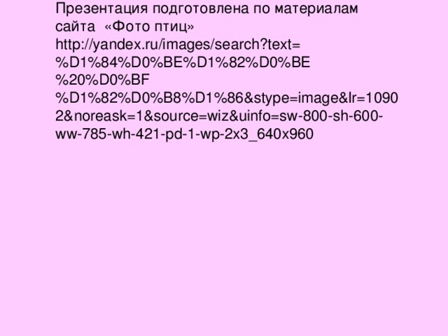 Презентация подготовлена по материалам сайта «Фото птиц» http://yandex.ru/images/search?text=%D1%84%D0%BE%D1%82%D0%BE%20%D0%BF%D1%82%D0%B8%D1%86&stype=image&lr=10902&noreask=1&source=wiz&uinfo=sw-800-sh-600-ww-785-wh-421-pd-1-wp-2x3_640x960