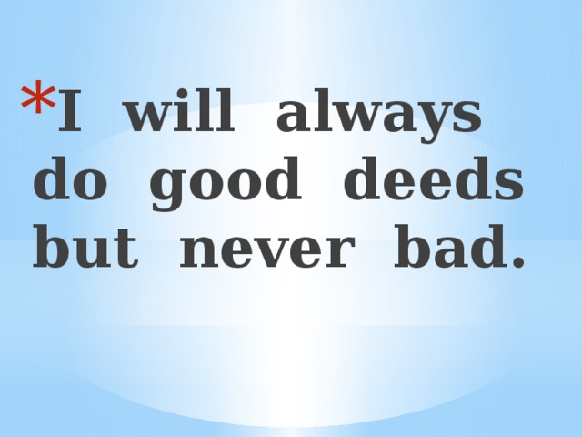 I will always do good deeds but never bad.