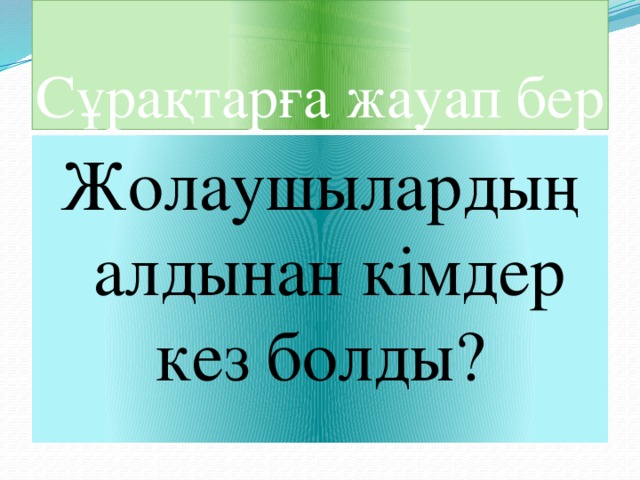 Сұрақтарға жауап бер Жолаушылардың алдынан кімдер кез болды?