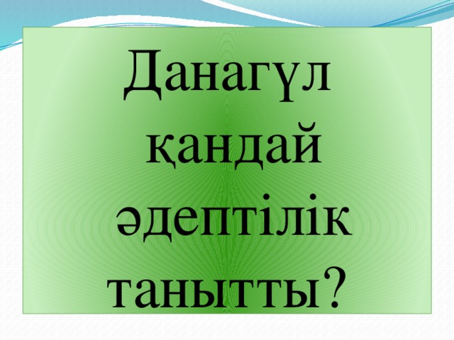 Данагүл қандай әдептілік танытты?